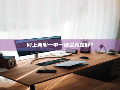 德阳网上兼职一单一结是真是假？