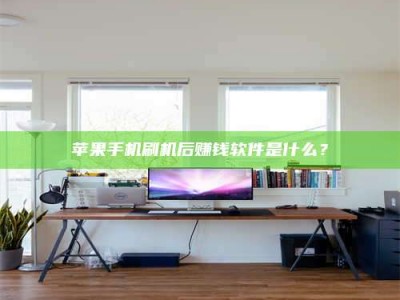 德阳苹果手机刷机后赚钱软件是什么？