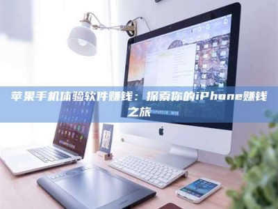 德阳苹果手机体验软件赚钱：探索你的iPhone赚钱之旅