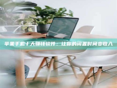 德阳苹果手机十大赚钱软件：让你的闲置时间变收入