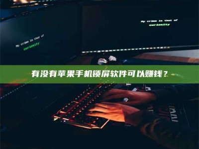 德阳有没有苹果手机锁屏软件可以赚钱？