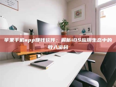 德阳苹果手机app赚钱软件：解析iOS应用生态中的收入密码