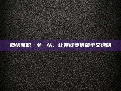 德阳网络兼职一单一结：让赚钱变得简单又透明