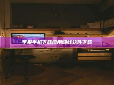 德阳苹果手机下载应用赚钱软件下载