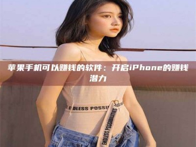 德阳苹果手机可以赚钱的软件：开启iPhone的赚钱潜力