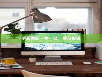 德阳手机兼职一单一结，零元投资