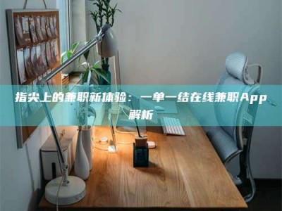 德阳指尖上的兼职新体验：一单一结在线兼职App解析