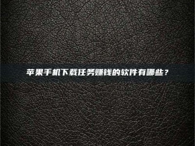 德阳苹果手机下载任务赚钱的软件有哪些？