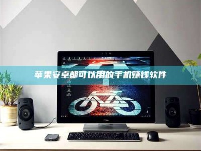 德阳苹果安卓都可以用的手机赚钱软件