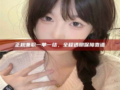 德阳正规兼职一单一结，全程透明保障靠谱