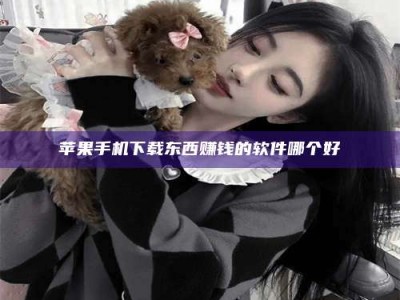 德阳苹果手机下载东西赚钱的软件哪个好